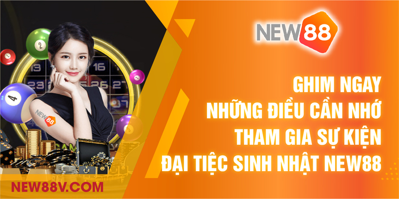 những điều cần nhớ tham gia sự kiện đại tiệc sinh nhật NEW88